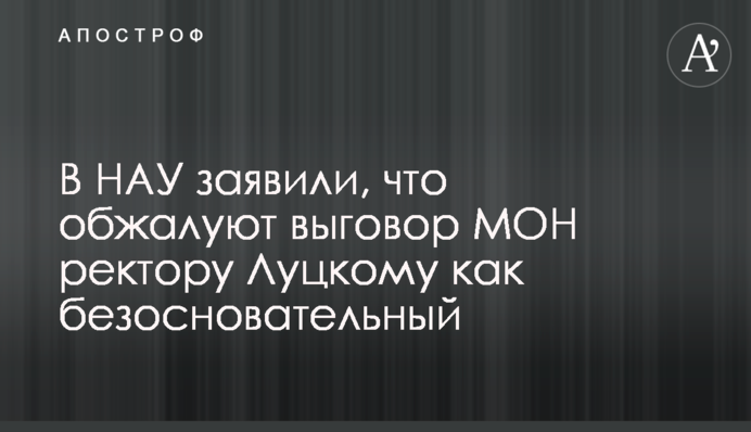 В НАУ заявили, что обжалуют выговор МОН ректору Луцкому как безосновательный