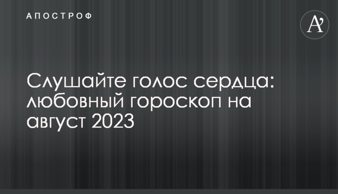 Слушайте голос сердца: любовный гороскоп на август 2023