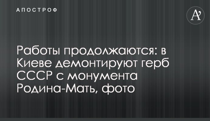 Работы продолжаются: в Киеве демонтируют герб СССР с монумента Родина-Мать, фото