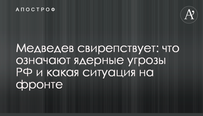Медведєв лютує: що означають ядерні погрози РФ і яка ситуація на фронті