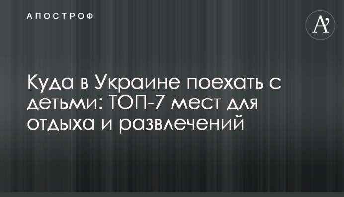 Куди в Україні поїхати з дітьми: ТОП-7 місць для відпочинку та розваг