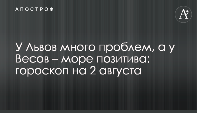 У Львов много проблем, а у Весов – море позитива: гороскоп на 2 августа