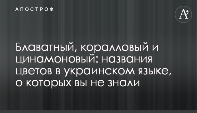 Блаватный, коралловый и цинамоновый: названия цветов в украинском языке, о которых вы не знали