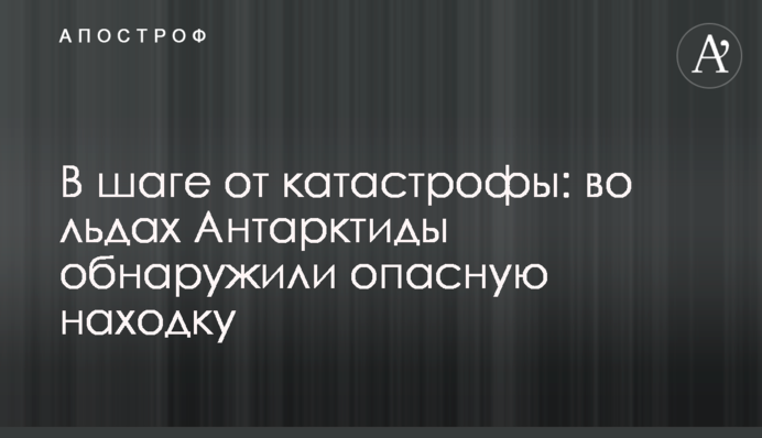 За крок до катастрофи: в льодах Антарктиди виявили небезпечну знахідку