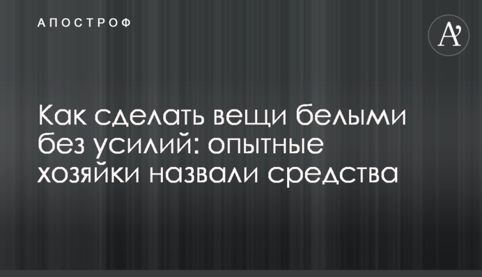 Как сделать вещи белыми без усилий: опытные хозяйки назвали средства
