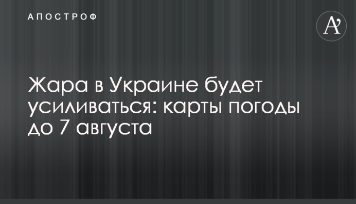 Спека в Україні посилюватиметься: карти погоди до 7 серпня