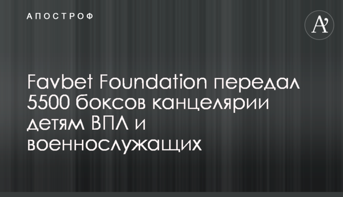 Favbet Foundation передал 5500 боксов канцелярии детям ВПЛ и военнослужащих