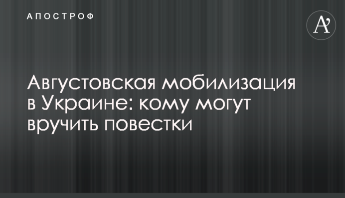 Августовская мобилизация в Украине: кому могут вручить повестки