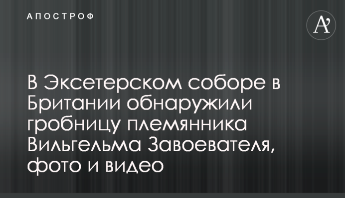 В Ексетерському соборі в Британії знайшли гробницю племінника Вільгельма Завойовника, фото і відео
