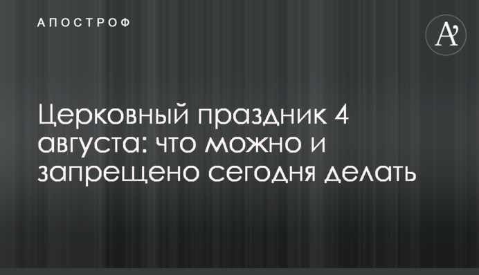 Церковне свято 4 серпня: що можна і заборонено сьогодні робити