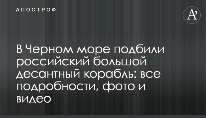 В Черном море подбили российский большой десантный корабль: все подробности, фото и видео