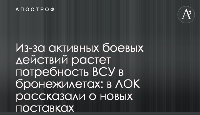 Из-за активных боевых действий растет потребность ВСУ в бронежилетах: в ЛОК рассказали о новых поставках