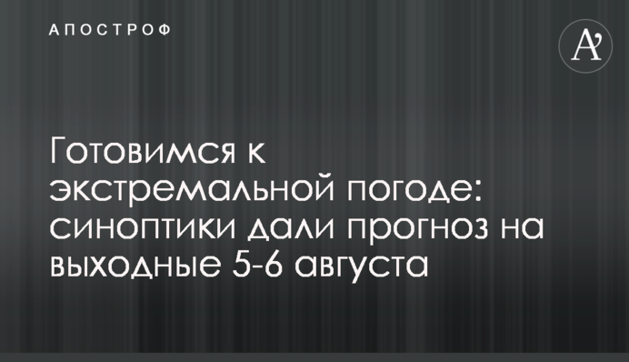 Готуємось до екстремальної погоди: синоптики надали прогноз на вихідні 5–6 серпня