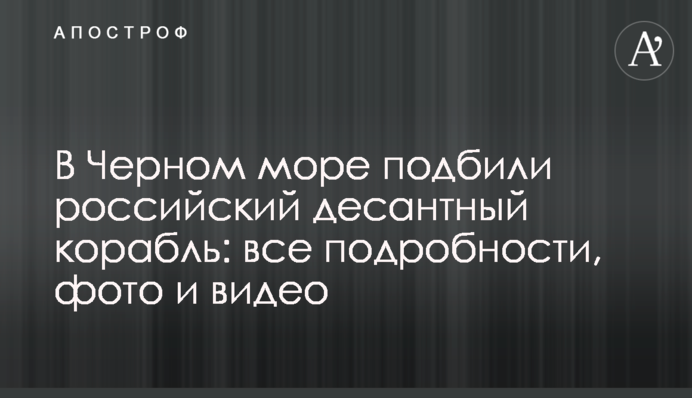 У Чорному морі підбили російський десантний корабель: всі подробиці, фото та відео