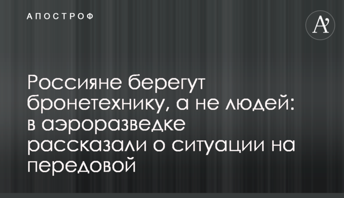 Россияне берегут бронетехнику, а не людей: в аэроразведке рассказали о ситуации на передовой