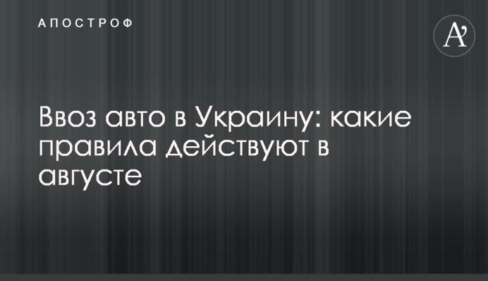 Ввезення авто в Україну: які правила діють в серпні