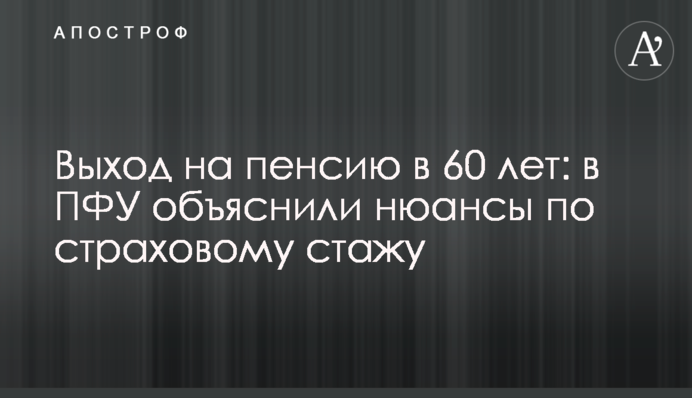 Вихід на пенсію в 60 років: в ПФУ пояснили нюанси щодо страхового стажу