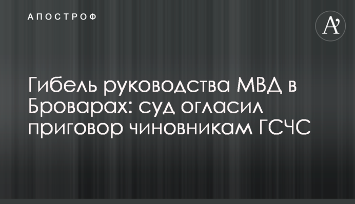 Загибель керівництва МВС у Броварах: суд оголосив вирок чиновникам ДСНС