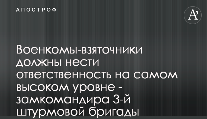 Военкомы-взяточники должны нести ответственность на самом высоком уровне - замкомандира 3-й штурмовой бригады Жорин