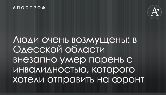 Люди очень возмущены: в Одесской области внезапно умер парень с инвалидностью, которого хотели отправить на фронт