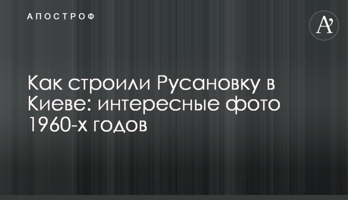 Як будували Русанівку в Києві: цікаві фото 1960-х років