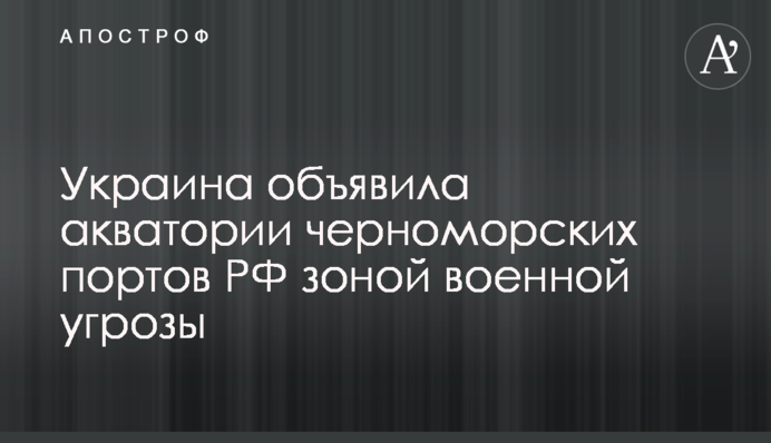Україна оголосила акваторії чорноморських портів РФ зоною військової загрози