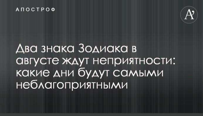 Два знаки Зодіаку в серпні чекають неприємності: які дні будуть найнесприятливішими