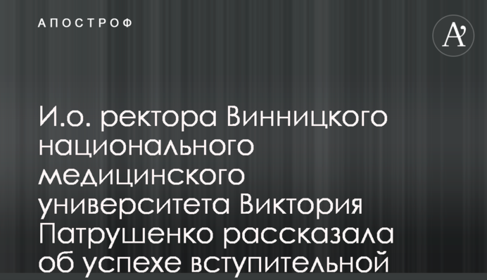 И.о. ректора Винницкого национального медицинского университета Виктория Патрушенко рассказала об успехе вступительной кампании-2023