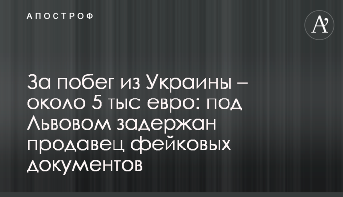 За побег из Украины – около 5 тыс евро: под Львовом задержан продавец фейковых документов