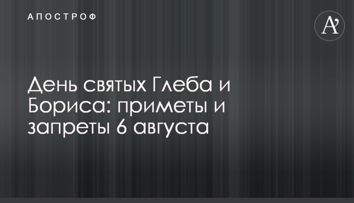 День святих Гліба та Бориса: прикмети та заборони 6 серпня