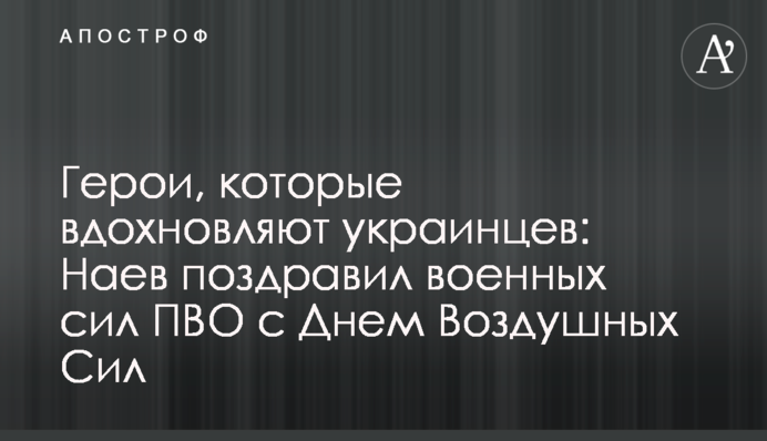 Герої, які надихають українців: Наєв привітав військових сил ППО з Днем Повітряних Сил