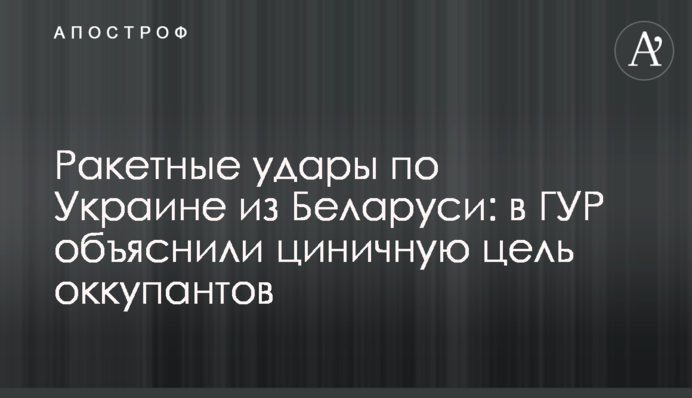 Ракетні удари по Україні з Білорусі: в ГУР пояснили цинічну мету окупантів