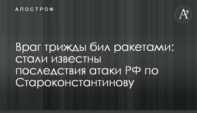 Ворог тричі бив ракетами: стали відомі наслідки атаки РФ по Старокостянтинову