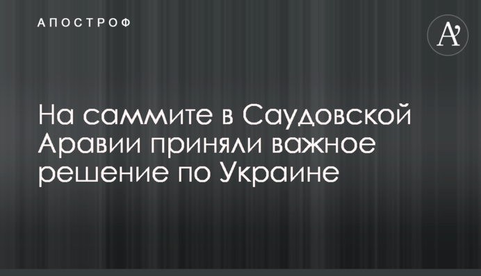 На саміті в Саудівській Аравії ухвалили важливе рішення щодо України