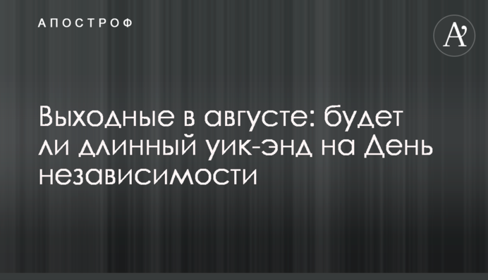 Выходные в августе: будет ли длинный уик-энд на День Независимости