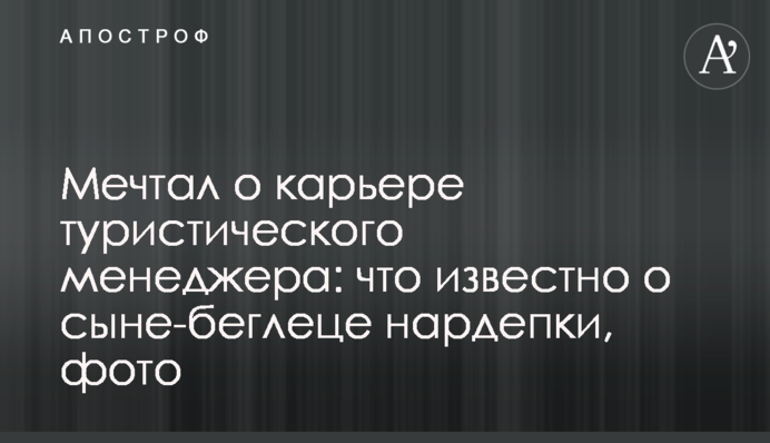 Мечтал о карьере туристического менеджера: что известно о сыне-беглеце нардепки, фото