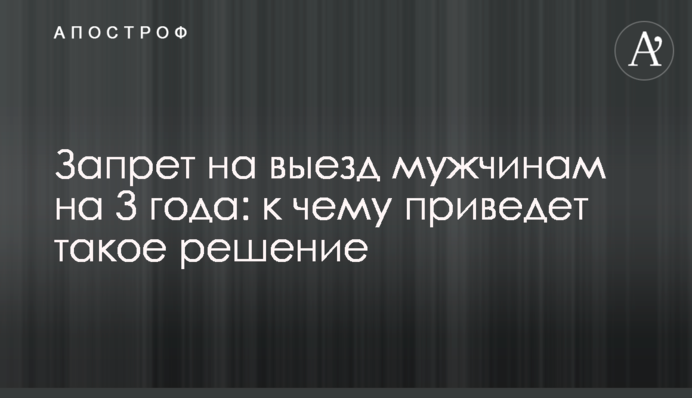 Запрет на выезд мужчинам на 3 года: к чему приведет такое решение