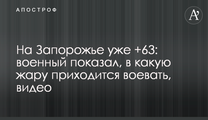 На Запоріжжі вже +63: військовий  показав, в яку спеку доводиться воювати, відео