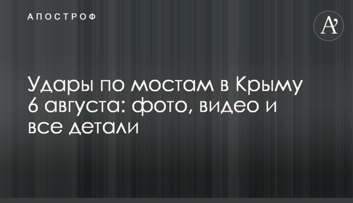 Удары по мостам в Крыму 6 августа: фото, видео и все детали