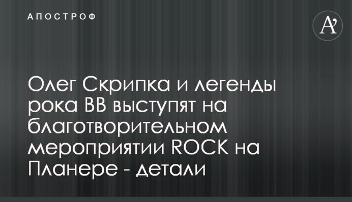 Олег Скрипка і легенди року ВВ виступлять на благодійному заході ROCK на Планері - деталі
