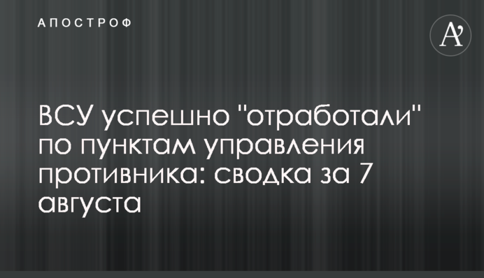 ЗСУ успішно "відпрацювали" за пунктами управління противника: зведення за 7 серпня