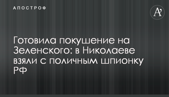 Готовила покушение на Зеленского: в Николаеве взяли с поличным шпионку РФ
