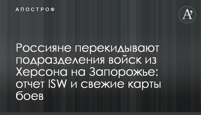 Росіяни перекидають підрозділи військ з Херсонщини  на Запоріжжя: звіт ISW і свіжі карти боїв