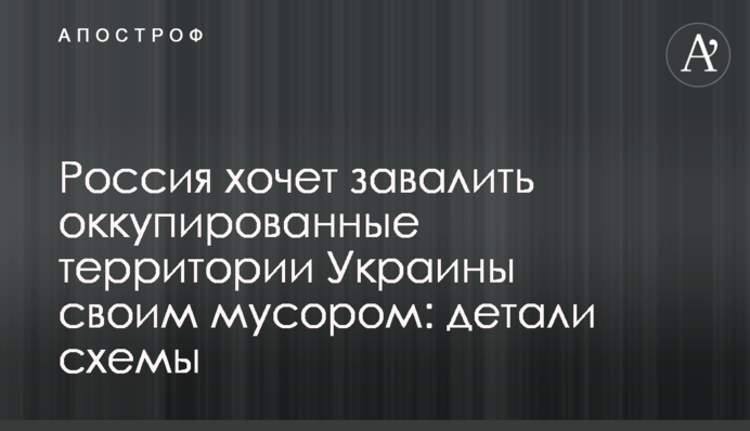 Росія хоче завалити окуповані території України своїм сміттям: деталі схеми