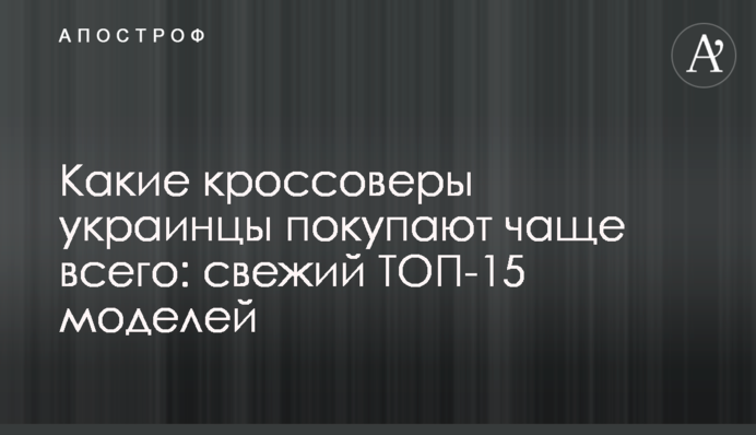 Какие кроссоверы украинцы покупают чаще всего: свежий ТОП-15 моделей