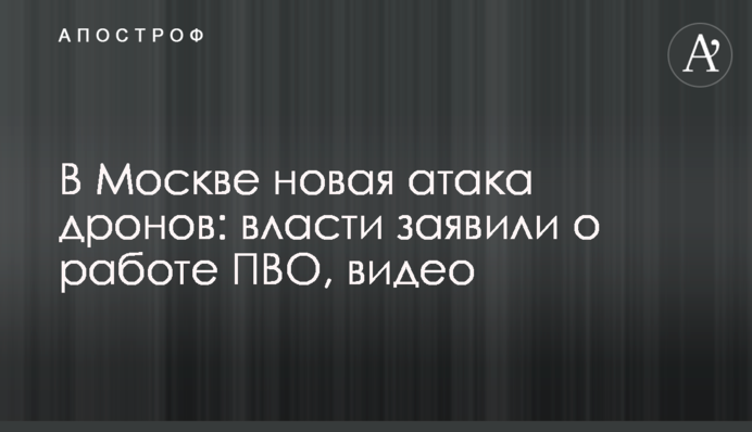 В Москві нова атака дронів: влада заявила про  роботу ППО, відео