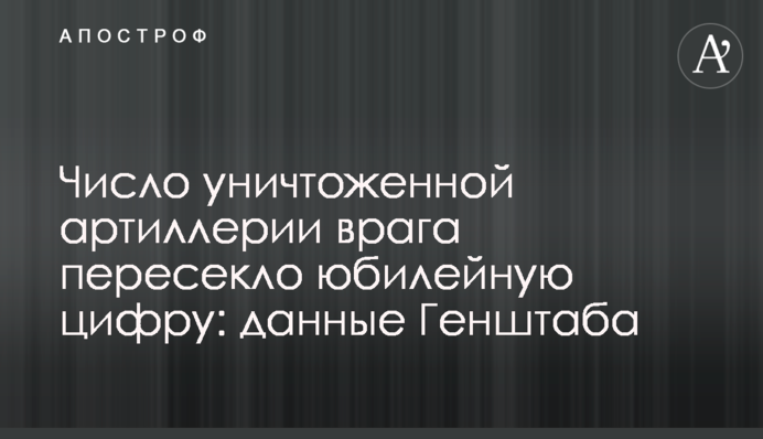 Кількість знищеної артилерії ворога перетнула ювілейну цифру:  дані Генштабу
