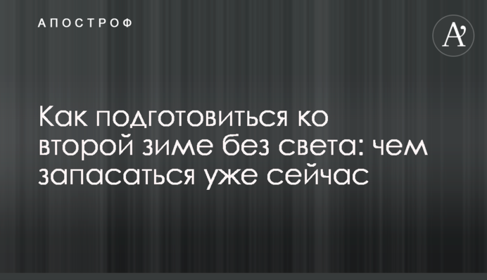 Як підготуватися до другої зими без світла: чим запасатися вже зараз
