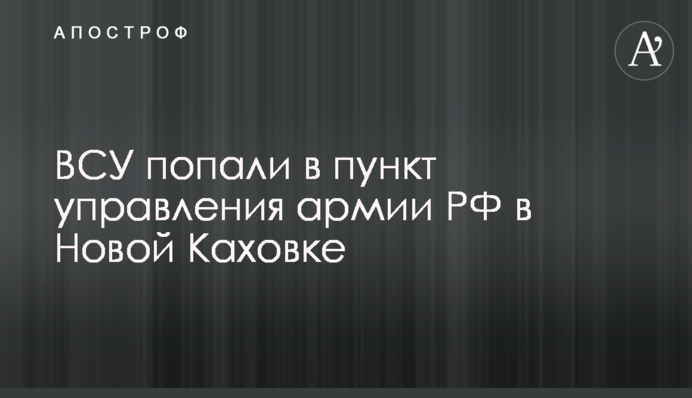 ЗСУ влучили в пункт управління армії РФ у Новій Каховці