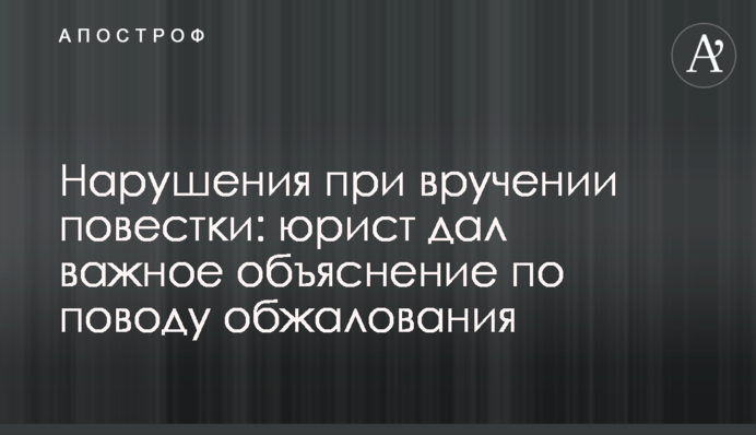Нарушения при вручении повестки: юрист дал важное объяснение по поводу обжалования